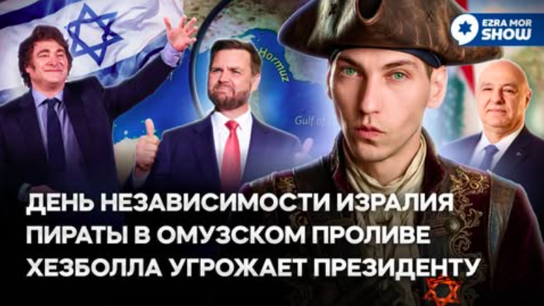 Эзра Мор: День Независимости Израиля, пираты ормузского пролива и новый порядок в Секторе Газа